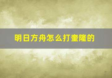 明日方舟怎么打奎隆的