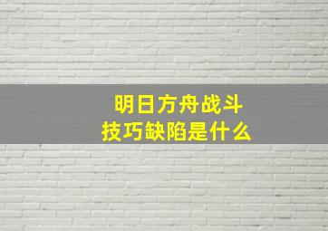 明日方舟战斗技巧缺陷是什么