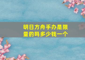 明日方舟手办是限量的吗多少钱一个