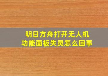 明日方舟打开无人机功能面板失灵怎么回事