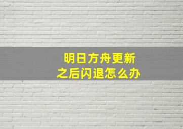 明日方舟更新之后闪退怎么办