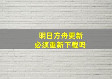 明日方舟更新必须重新下载吗