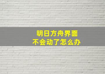 明日方舟界面不会动了怎么办