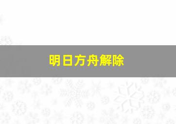 明日方舟解除