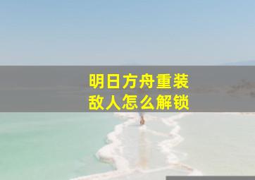 明日方舟重装敌人怎么解锁