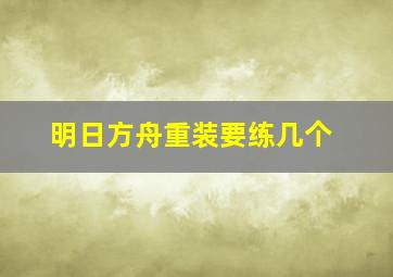 明日方舟重装要练几个