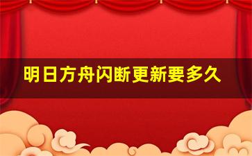 明日方舟闪断更新要多久