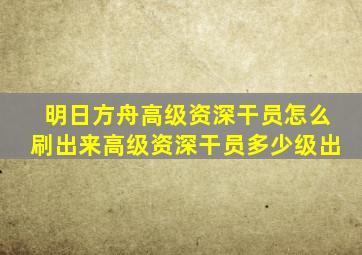 明日方舟高级资深干员怎么刷出来高级资深干员多少级出