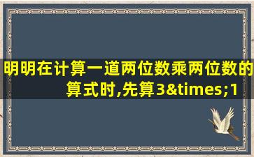 明明在计算一道两位数乘两位数的算式时,先算3×15