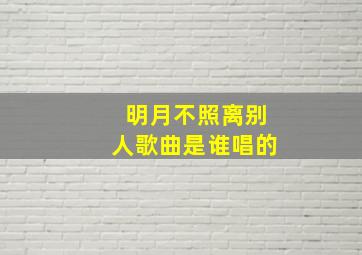 明月不照离别人歌曲是谁唱的