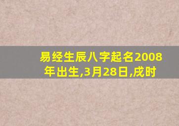 易经生辰八字起名2008年出生,3月28日,戌时