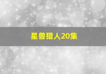 星兽猎人20集