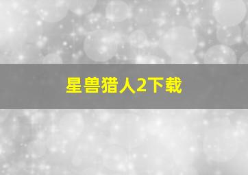 星兽猎人2下载