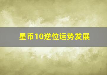 星币10逆位运势发展