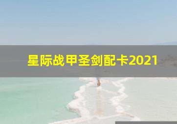 星际战甲圣剑配卡2021