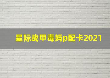 星际战甲毒妈p配卡2021