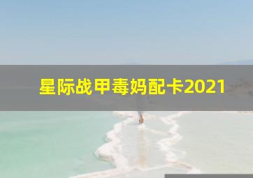 星际战甲毒妈配卡2021