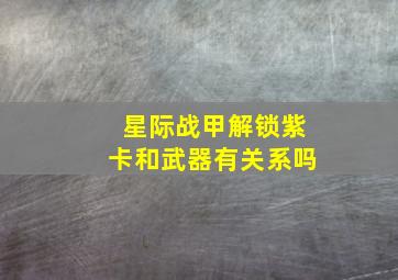 星际战甲解锁紫卡和武器有关系吗