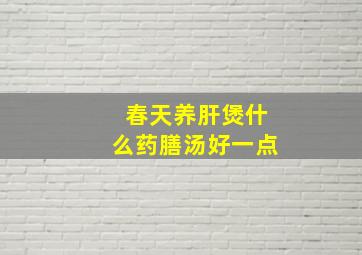 春天养肝煲什么药膳汤好一点