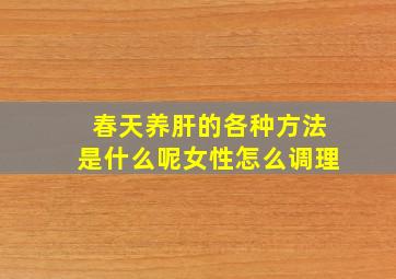 春天养肝的各种方法是什么呢女性怎么调理