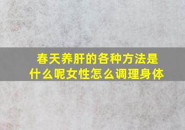 春天养肝的各种方法是什么呢女性怎么调理身体