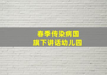 春季传染病国旗下讲话幼儿园