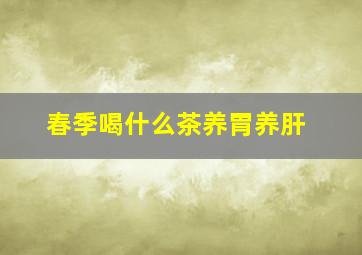 春季喝什么茶养胃养肝