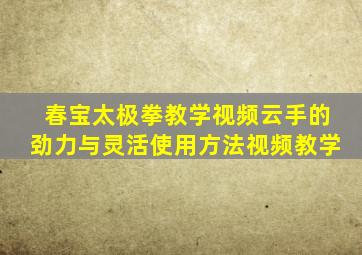 春宝太极拳教学视频云手的劲力与灵活使用方法视频教学