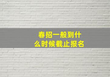 春招一般到什么时候截止报名