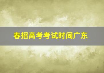 春招高考考试时间广东