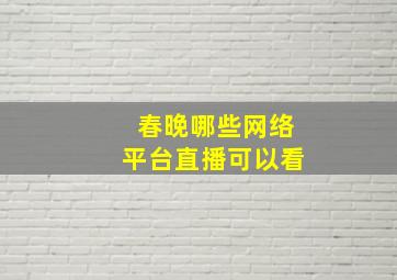 春晚哪些网络平台直播可以看