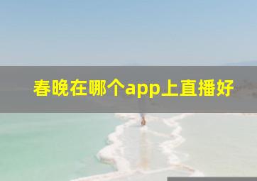 春晚在哪个app上直播好