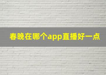 春晚在哪个app直播好一点