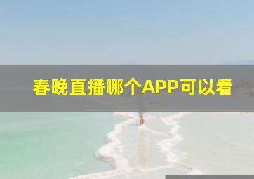 春晚直播哪个APP可以看