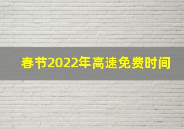 春节2022年高速免费时间