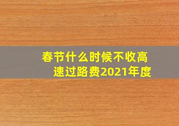 春节什么时候不收高速过路费2021年度