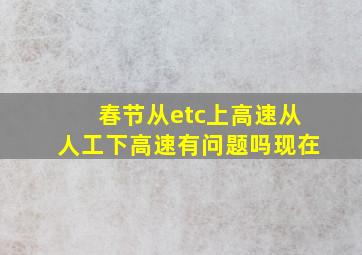 春节从etc上高速从人工下高速有问题吗现在