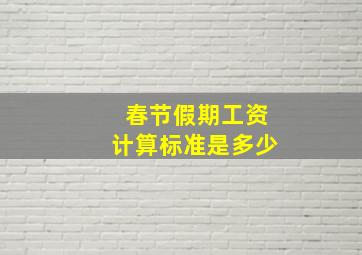 春节假期工资计算标准是多少