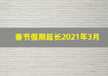 春节假期延长2021年3月