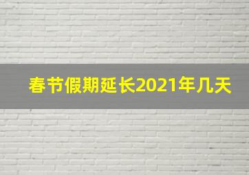 春节假期延长2021年几天