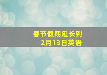 春节假期延长到2月13日英语