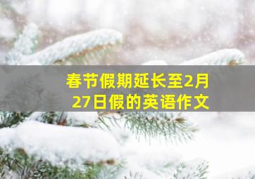 春节假期延长至2月27日假的英语作文