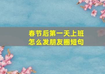 春节后第一天上班怎么发朋友圈短句