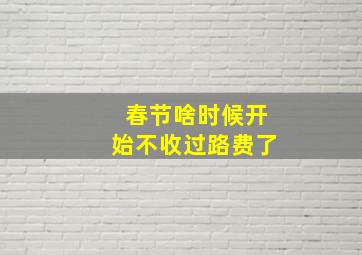 春节啥时候开始不收过路费了