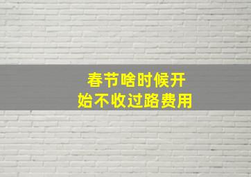 春节啥时候开始不收过路费用