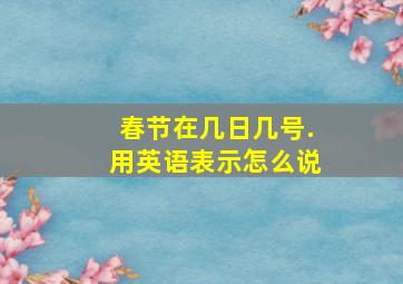 春节在几日几号.用英语表示怎么说