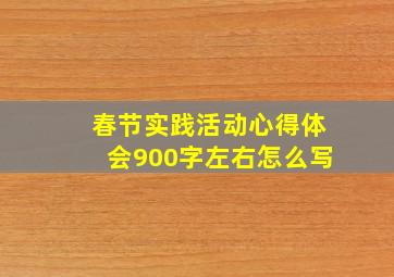 春节实践活动心得体会900字左右怎么写