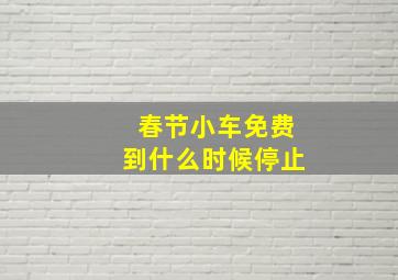 春节小车免费到什么时候停止