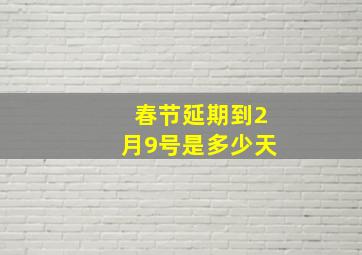 春节延期到2月9号是多少天