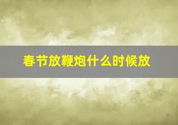 春节放鞭炮什么时候放